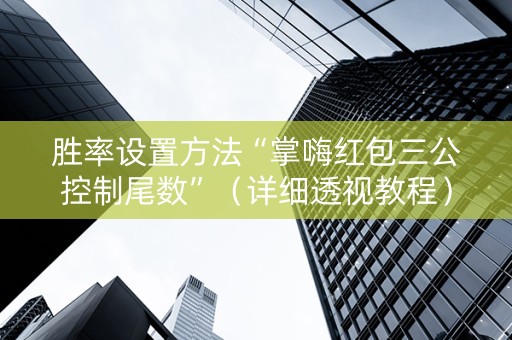 胜率设置方法“掌嗨红包三公控制尾数”（详细透视教程）-哔哩哔哩