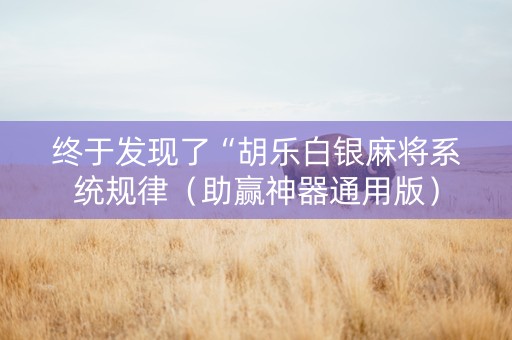 终于发现了“胡乐白银麻将系统规律（助赢神器通用版）
