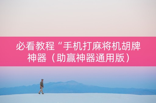 必看教程“手机打麻将机胡牌神器（助赢神器通用版）