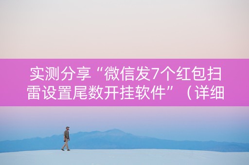 实测分享“微信发7个红包扫雷设置尾数开挂软件”（详细透视教程）-哔哩哔哩