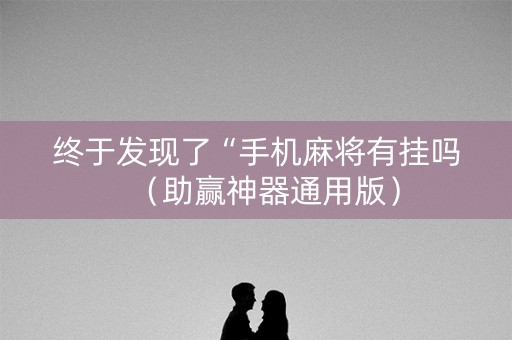 终于发现了“手机麻将有挂吗（助赢神器通用版）
