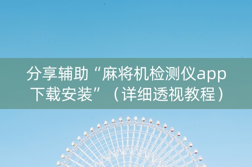 分享辅助“麻将机检测仪app下载安装”（详细透视教程）-哔哩哔哩