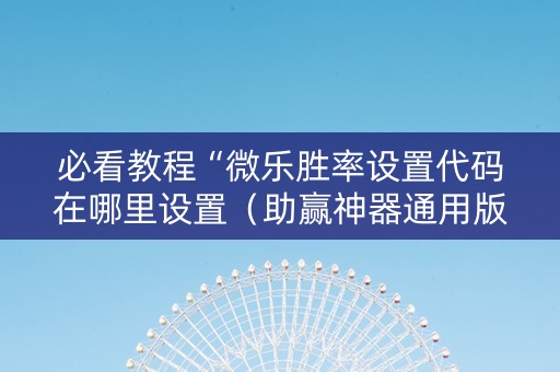 必看教程“微乐胜率设置代码在哪里设置（助赢神器通用版）