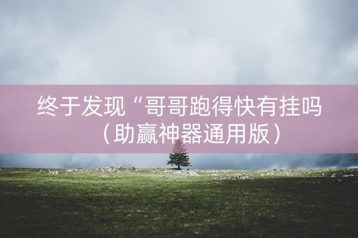 终于发现“哥哥跑得快有挂吗（助赢神器通用版）