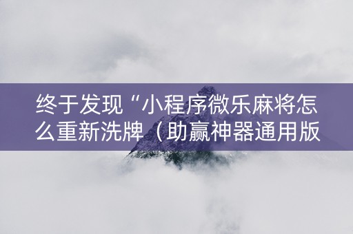 终于发现“小程序微乐麻将怎么重新洗牌（助赢神器通用版）