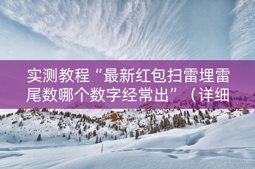 实测教程“最新红包扫雷埋雷尾数哪个数字经常出”（详细透视教程）-哔哩哔哩