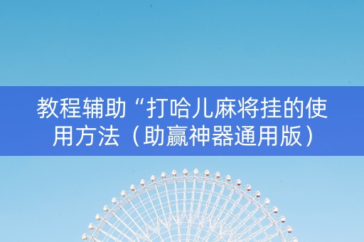 教程辅助“打哈儿麻将挂的使用方法（助赢神器通用版）