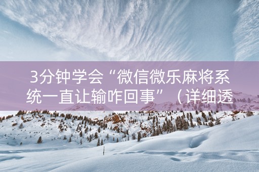 3分钟学会“微信微乐麻将系统一直让输咋回事”（详细透视教程）-哔哩哔哩