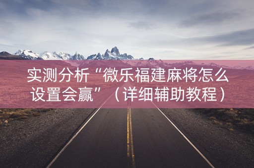 实测分析“微乐福建麻将怎么设置会赢”（详细辅助教程）-哔哩哔哩