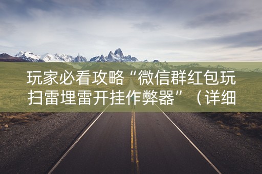 玩家必看攻略“微信群红包玩扫雷埋雷开挂作弊器”（详细透视教程）-哔哩哔哩