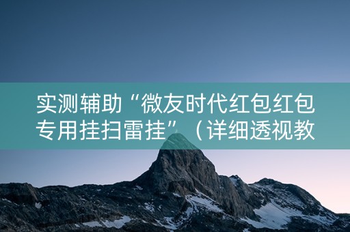实测辅助“微友时代红包红包专用挂扫雷挂”（详细透视教程）-哔哩哔哩
