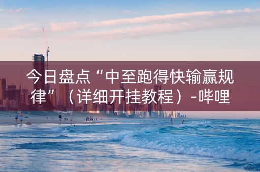 今日盘点“中至跑得快输赢规律”（详细开挂教程）-哔哩哔哩