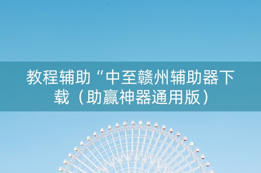 教程辅助“中至赣州辅助器下载（助赢神器通用版）