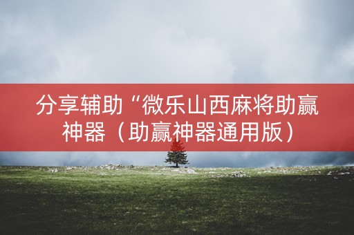 分享辅助“微乐山西麻将助赢神器（助赢神器通用版）