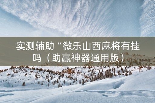 实测辅助“微乐山西麻将有挂吗（助赢神器通用版）