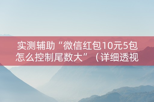 实测辅助“微信红包10元5包怎么控制尾数大”（详细透视教程）-哔哩哔哩