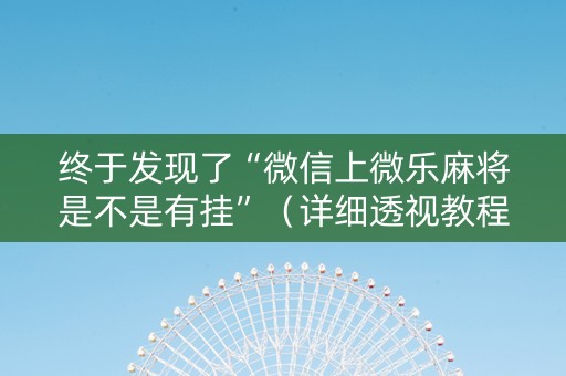 终于发现了“微信上微乐麻将是不是有挂”（详细透视教程）-哔哩哔哩