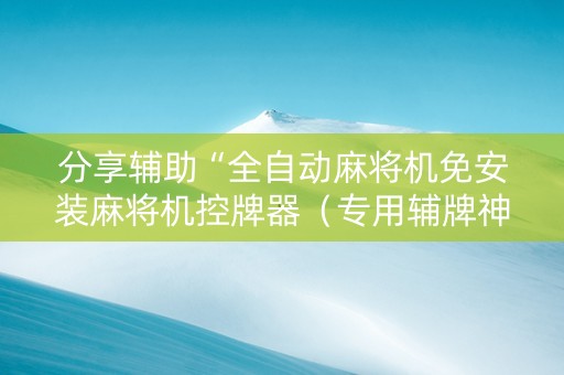 分享辅助“全自动麻将机免安装麻将机控牌器（专用辅牌神器免安装）