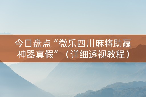 今日盘点“微乐四川麻将助赢神器真假”（详细透视教程）-哔哩哔哩