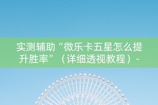 实测辅助“微乐卡五星怎么提升胜率”（详细透视教程）-哔哩哔哩