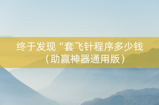 终于发现“套飞针程序多少钱（助赢神器通用版）