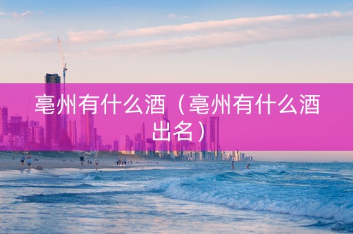 亳州有什么酒（亳州有什么酒出名）
