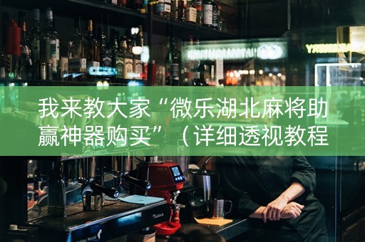我来教大家“微乐湖北麻将助赢神器购买”（详细透视教程）-哔哩哔哩
