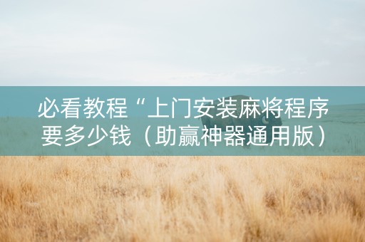 必看教程“上门安装麻将程序要多少钱（助赢神器通用版）