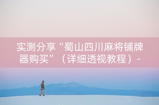 实测分享“蜀山四川麻将铺牌器购买”（详细透视教程）-哔哩哔哩