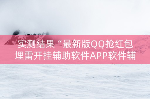 实测结果“最新版QQ抢红包埋雷开挂辅助软件APP软件辅助挂”（详细透视教程）-哔哩哔哩