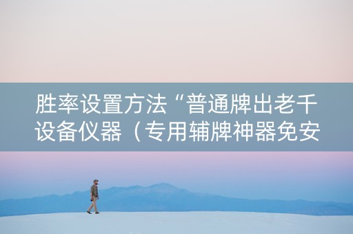 胜率设置方法“普通牌出老千设备仪器（专用辅牌神器免安装）
