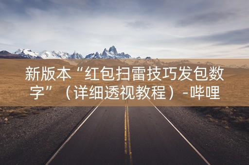 新版本“红包扫雷技巧发包数字”（详细透视教程）-哔哩哔哩
