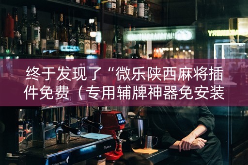终于发现了“微乐陕西麻将插件免费（专用辅牌神器免安装）