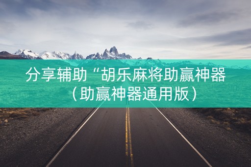 分享辅助“胡乐麻将助赢神器（助赢神器通用版）