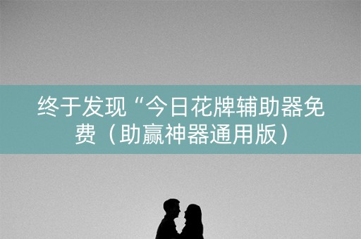 终于发现“今日花牌辅助器免费（助赢神器通用版）
