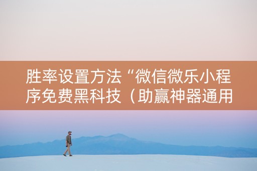 胜率设置方法“微信微乐小程序免费黑科技（助赢神器通用版）