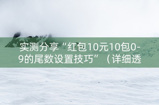 实测分享“红包10元10包0-9的尾数设置技巧”（详细透视教程）-哔哩哔哩