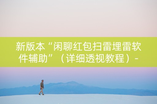 新版本“闲聊红包扫雷埋雷软件辅助”（详细透视教程）-哔哩哔哩