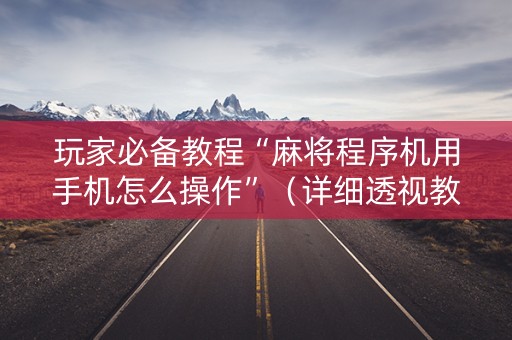 玩家必备教程“麻将程序机用手机怎么操作”（详细透视教程）-哔哩哔哩