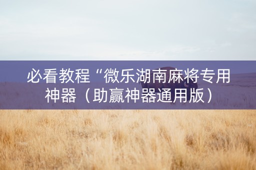 必看教程“微乐湖南麻将专用神器（助赢神器通用版）