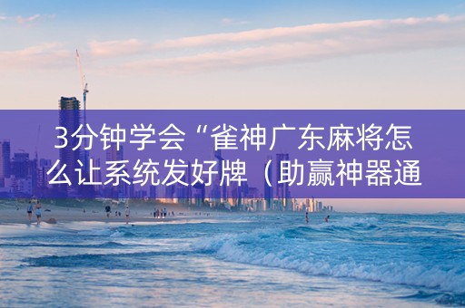 3分钟学会“雀神广东麻将怎么让系统发好牌（助赢神器通用版）
