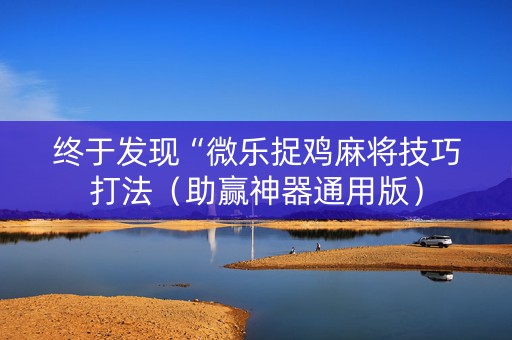 终于发现“微乐捉鸡麻将技巧打法（助赢神器通用版）