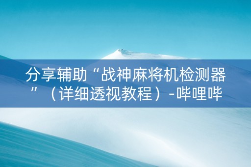 分享辅助“战神麻将机检测器”（详细透视教程）-哔哩哔哩