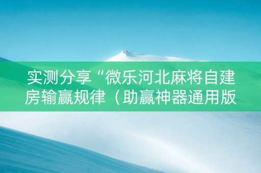 实测分享“微乐河北麻将自建房输赢规律（助赢神器通用版）