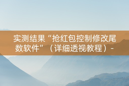 实测结果“抢红包控制修改尾数软件”（详细透视教程）-哔哩哔哩