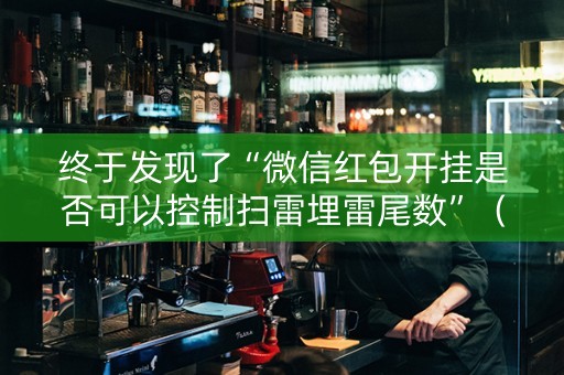 终于发现了“微信红包开挂是否可以控制扫雷埋雷尾数”（详细透视教程）-哔哩哔哩