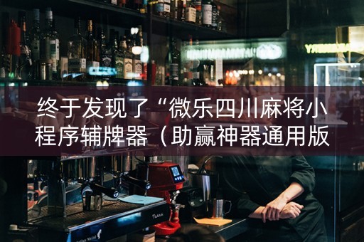 终于发现了“微乐四川麻将小程序辅牌器（助赢神器通用版）