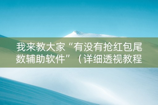 我来教大家“有没有抢红包尾数辅助软件”（详细透视教程）-哔哩哔哩
