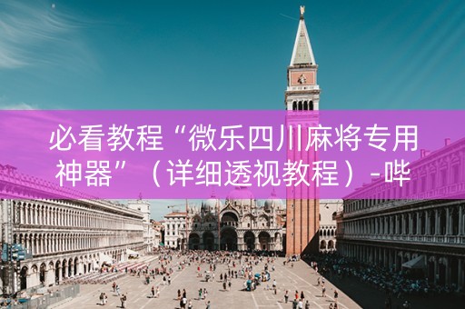必看教程“微乐四川麻将专用神器”（详细透视教程）-哔哩哔哩