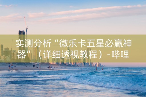 实测分析“微乐卡五星必赢神器”（详细透视教程）-哔哩哔哩
